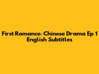 First Romance: Chinese Drama Ep 1 English Subtitles