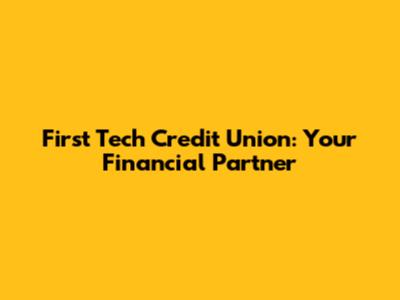 First Tech Credit Union: Your Financial Partner