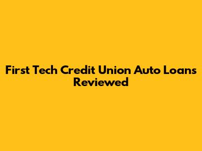 First Tech Credit Union Auto Loans Reviewed