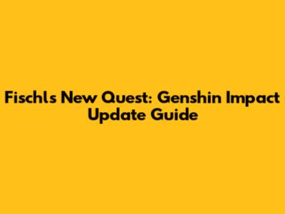 Fischl's New Quest: Genshin Impact Update Guide