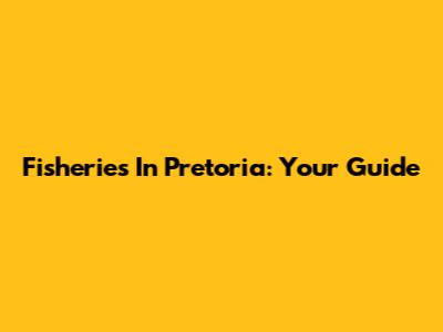 Fisheries In Pretoria: Your Guide