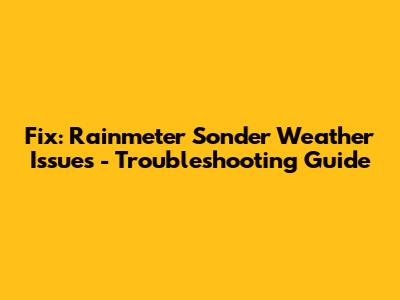 Fix: Rainmeter Sonder Weather Issues - Troubleshooting Guide