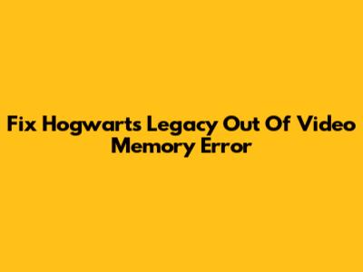Fix Hogwarts Legacy 'Out Of Video Memory' Error