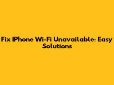 Fix IPhone Wi-Fi Unavailable: Easy Solutions