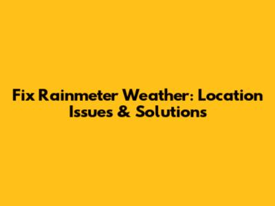 Fix Rainmeter Weather: Location Issues & Solutions