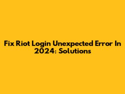 Fix Riot Login Unexpected Error In 2024: Solutions
