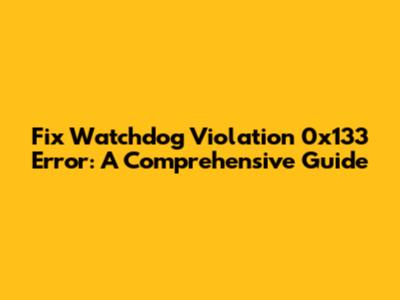 Fix Watchdog Violation 0x133 Error: A Comprehensive Guide