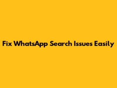Fix WhatsApp Search Issues Easily
