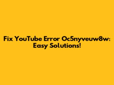 Fix YouTube Error Oc5nyveuw8w: Easy Solutions!