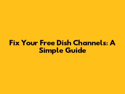 Fix Your Free Dish Channels: A Simple Guide