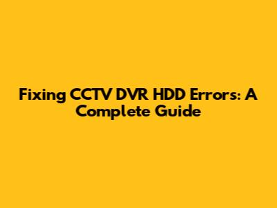Fixing CCTV DVR HDD Errors: A Complete Guide