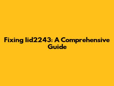Fixing Iid2243: A Comprehensive Guide