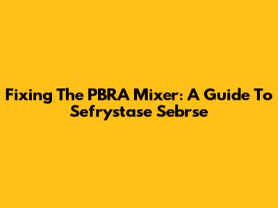 Fixing The PBRA Mixer: A Guide To Sefrystase Sebrse