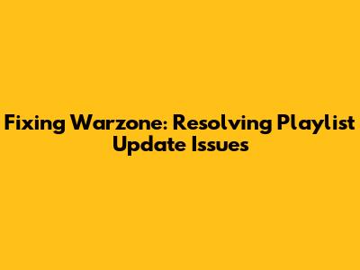 Fixing Warzone: Resolving Playlist Update Issues