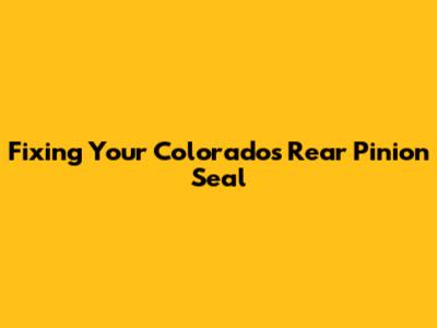 Fixing Your Colorado's Rear Pinion Seal