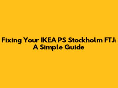 Fixing Your IKEA PS Stockholm FTJ: A Simple Guide