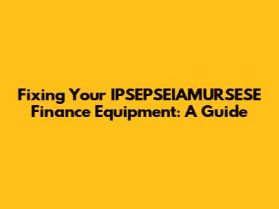 Fixing Your IPSEPSEIAMURSESE Finance Equipment: A Guide