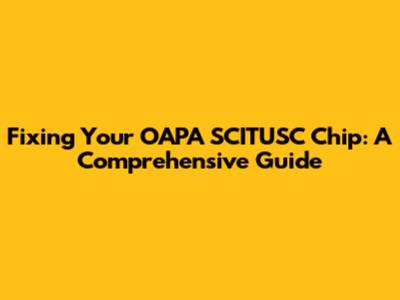 Fixing Your OAPA SCITUSC Chip: A Comprehensive Guide