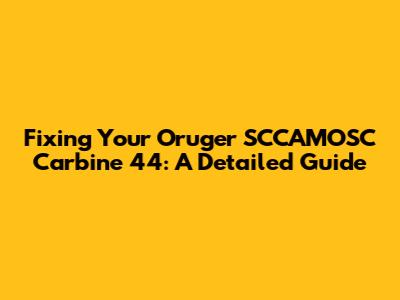 Fixing Your Oruger SCCAMOSC Carbine 44: A Detailed Guide