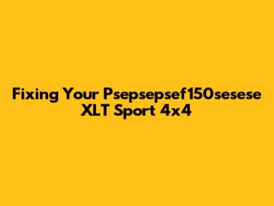 Fixing Your Psepsepsef150sesese XLT Sport 4x4