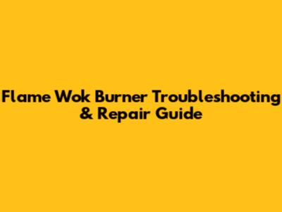 Flame Wok Burner Troubleshooting & Repair Guide