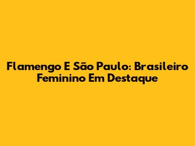 Flamengo E São Paulo: Brasileiro Feminino Em Destaque