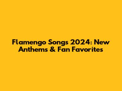 Flamengo Songs 2024: New Anthems & Fan Favorites