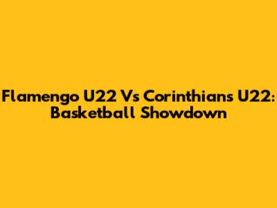 Flamengo U22 Vs Corinthians U22: Basketball Showdown