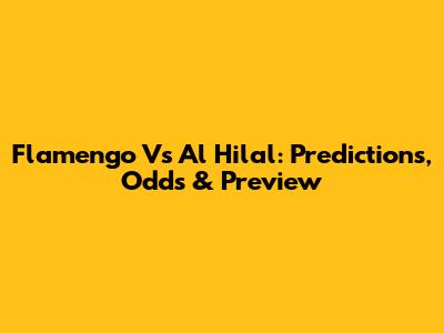Flamengo Vs Al Hilal:  Predictions, Odds & Preview