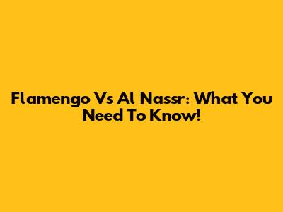 Flamengo Vs Al Nassr: What You Need To Know!