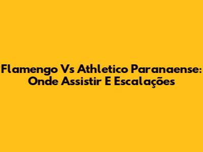 Flamengo Vs Athletico Paranaense: Onde Assistir E Escalações