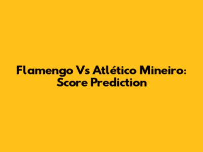 Flamengo Vs Atlético Mineiro: Score Prediction