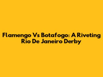 Flamengo Vs Botafogo: A Riveting Rio De Janeiro Derby