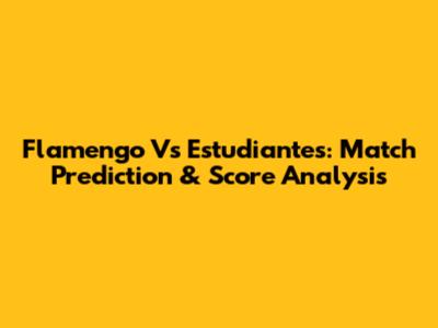 Flamengo Vs Estudiantes: Match Prediction & Score Analysis
