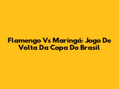 Flamengo Vs Maringá: Jogo De Volta Da Copa Do Brasil