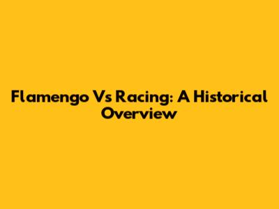 Flamengo Vs Racing: A Historical Overview