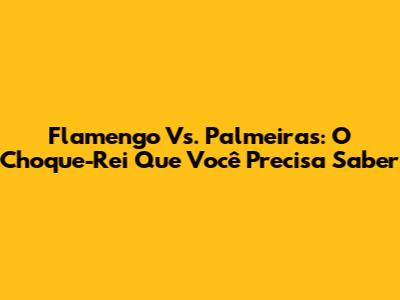 Flamengo Vs. Palmeiras: O Choque-Rei Que Você Precisa Saber