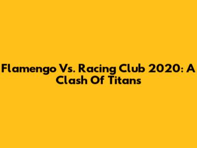 Flamengo Vs. Racing Club 2020: A Clash Of Titans