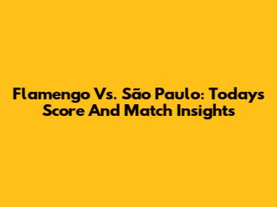 Flamengo Vs. São Paulo: Today's Score And Match Insights