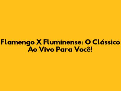 Flamengo X Fluminense: O Clássico Ao Vivo Para Você!