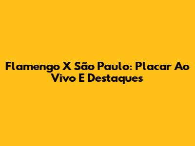 Flamengo X São Paulo: Placar Ao Vivo E Destaques