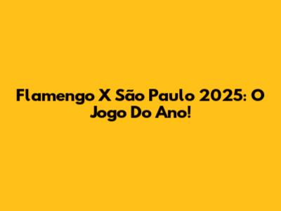 Flamengo X São Paulo 2025: O Jogo Do Ano!