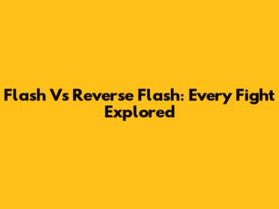Flash Vs Reverse Flash: Every Fight Explored