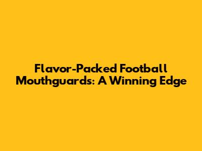 Flavor-Packed Football Mouthguards: A Winning Edge