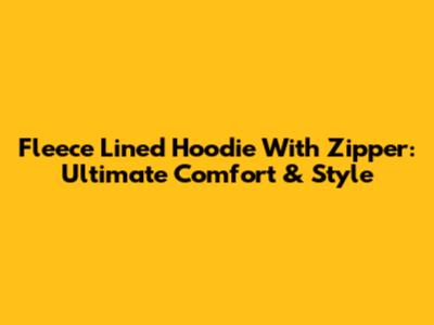 Fleece Lined Hoodie With Zipper: Ultimate Comfort & Style