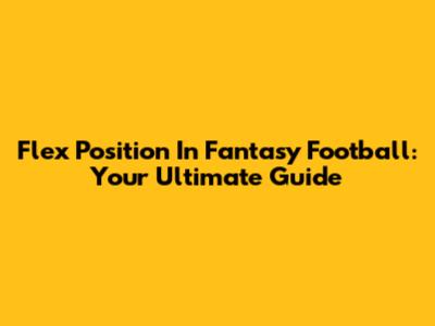Flex Position In Fantasy Football: Your Ultimate Guide
