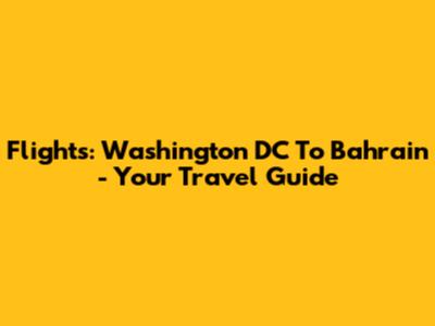 Flights: Washington DC To Bahrain - Your Travel Guide