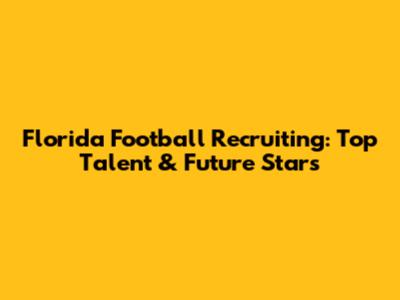 Florida Football Recruiting: Top Talent & Future Stars