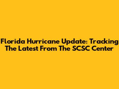 Florida Hurricane Update: Tracking The Latest From The SCSC Center
