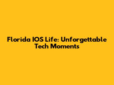 Florida IOS Life: Unforgettable Tech Moments